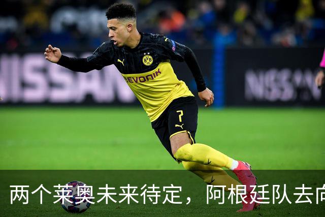 两个莱奥未来待定，阿根廷队去向何方？