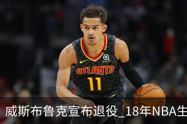 威斯布鲁克宣布退役 18年NBA生涯只缺总冠军