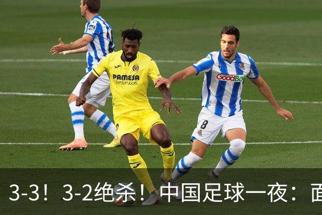 3-3！3-2绝杀！中国足球一夜：面对两豪门1胜1平，世界杯有戏了！